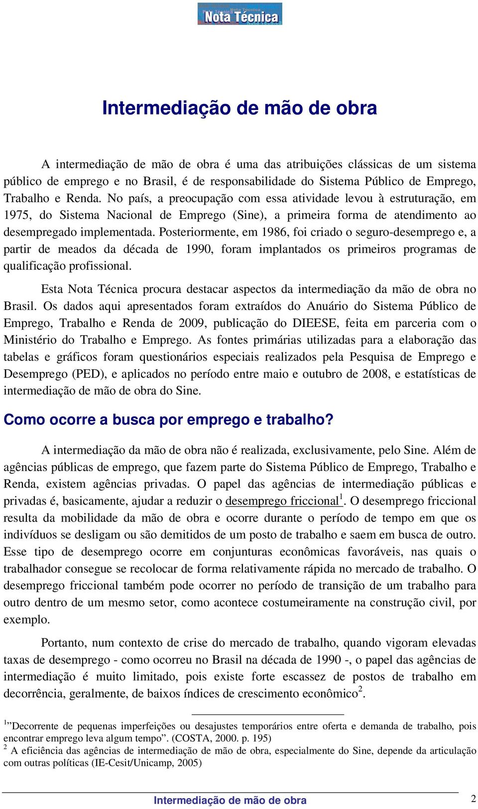 Posteriormente, em 1986, foi criado o seguro-desemprego e, a partir de meados da década de 1990, foram implantados os primeiros programas de qualificação profissional.