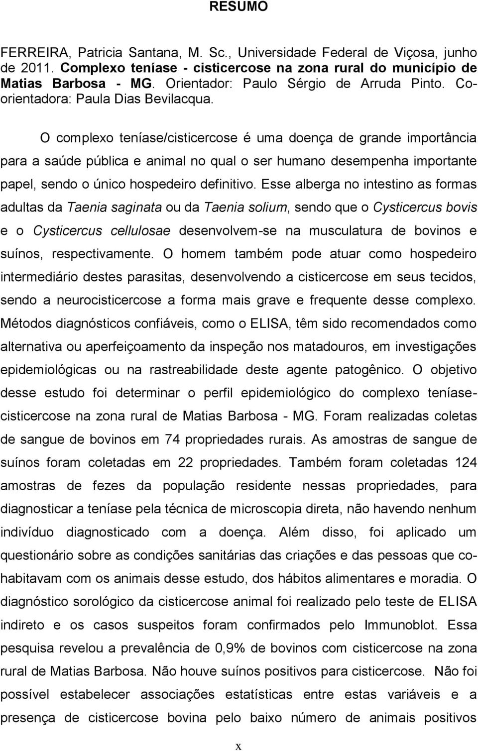 O complexo teníase/cisticercose é uma doença de grande importância para a saúde pública e animal no qual o ser humano desempenha importante papel, sendo o único hospedeiro definitivo.