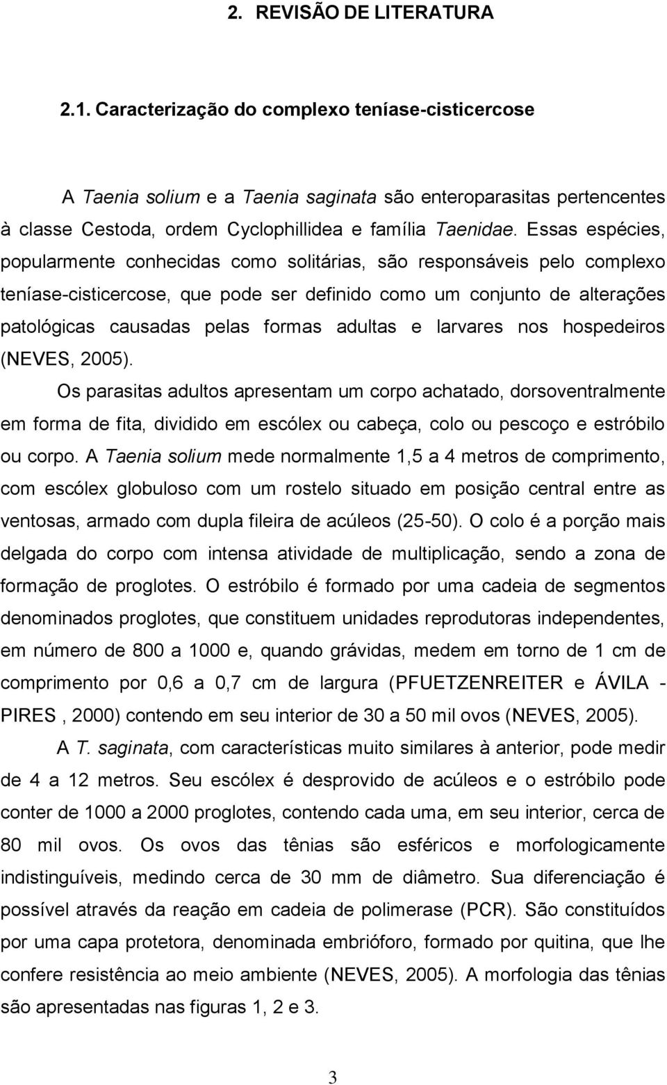 Essas espécies, popularmente conhecidas como solitárias, são responsáveis pelo complexo teníase-cisticercose, que pode ser definido como um conjunto de alterações patológicas causadas pelas formas