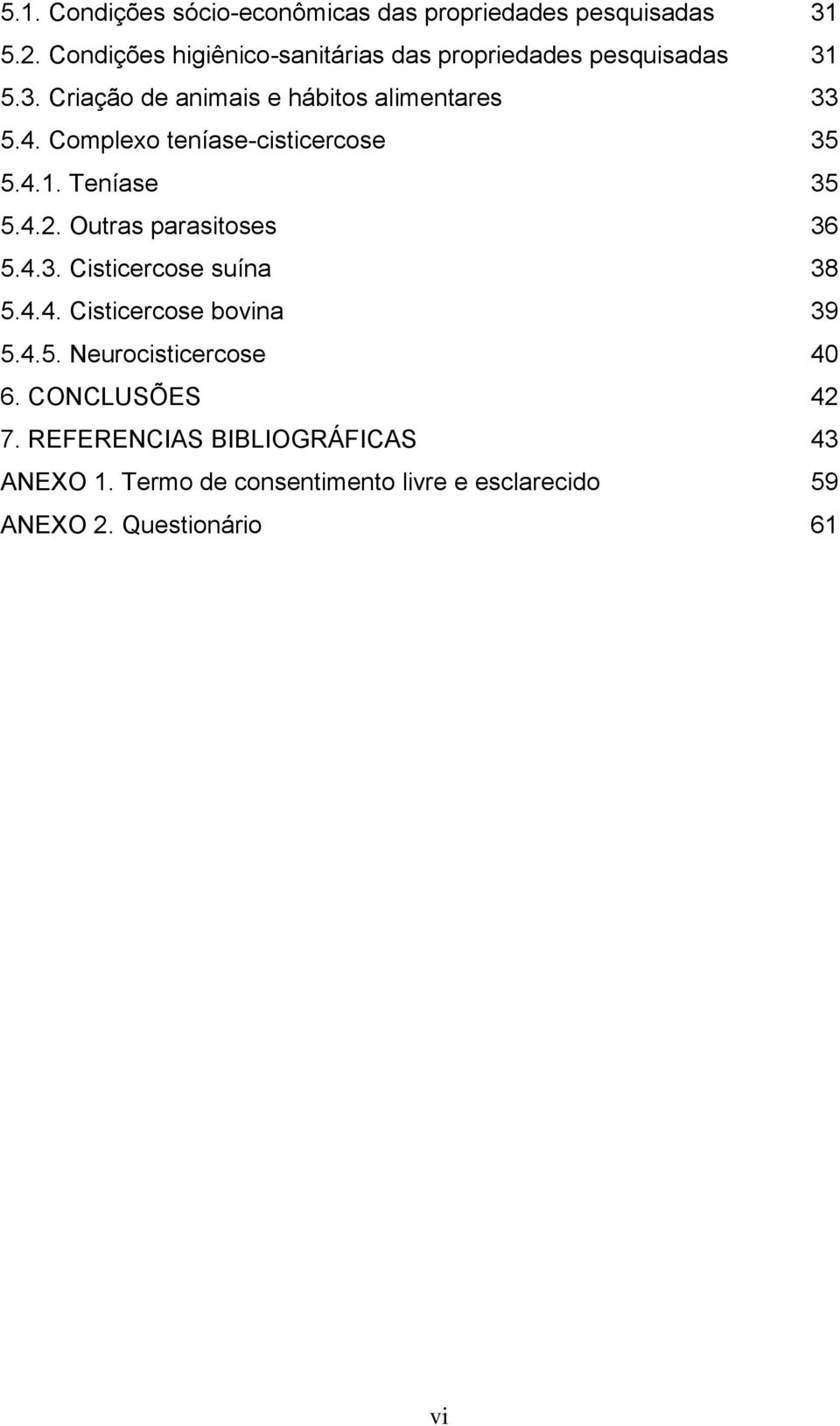 Complexo teníase-cisticercose 35 5.4.1. Teníase 35 5.4.2. Outras parasitoses 36 5.4.3. Cisticercose suína 38 5.4.4. Cisticercose bovina 39 5.