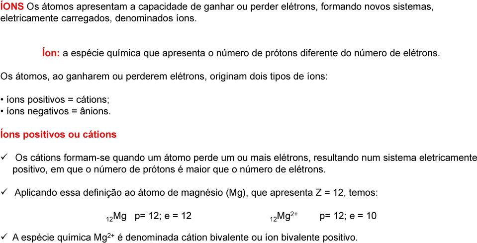 Os átomos, ao ganharem ou perderem elétrons, originam dois tipos de íons: íons positivos = cátions; íons negativos = ânions.