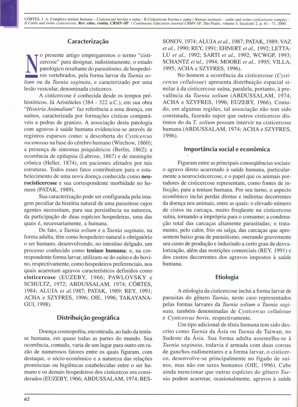 Caracterização o presente artigo empregaremos o termo "cisticercose" para designar, indistintamente, o estado patológico resultante do parasitismo, de hospedei_ ros vertebrados, pela forma larvar da