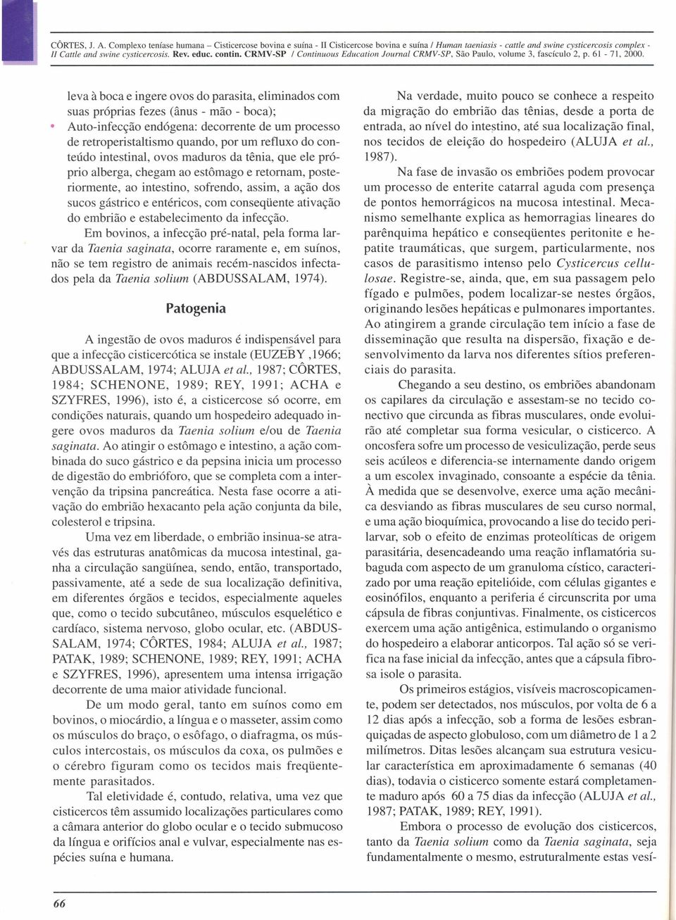 leva à boca e ingere ovos do parasita, eliminados com suas próprias fezes (ânus - mão - boca); Auto-infecção endógena: decorrente de um processo de retroperistaltismo quando, por um refluxo do