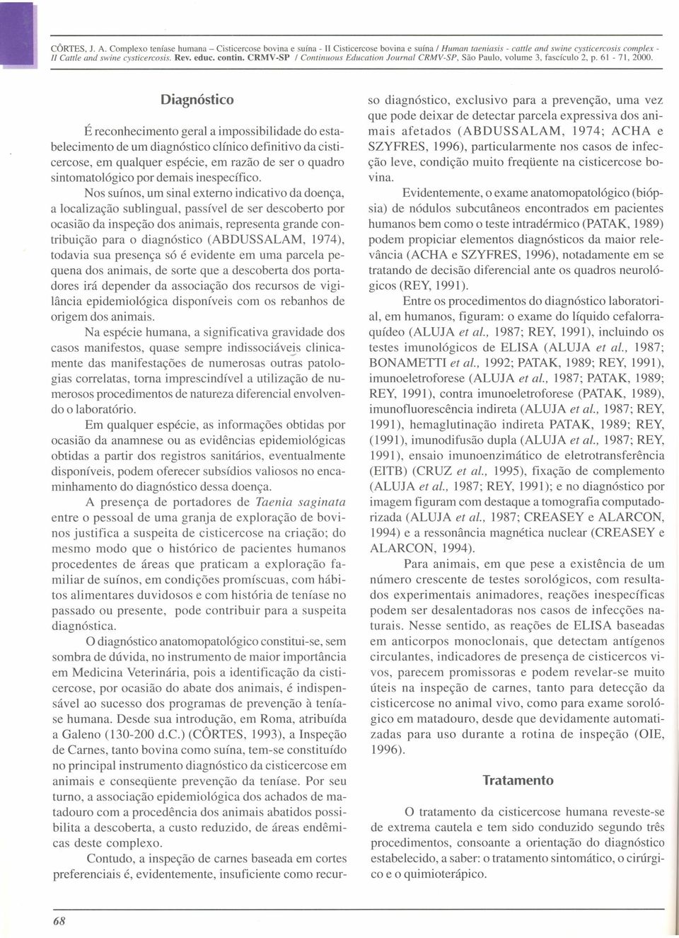 Diagnóstico É reconhecimento geral a impossibilidade do estabelecimento de um diagnóstico clínico definitivo da cisticercose, em qualquer espécie, em razão de ser o quadro sintomatológico por demais