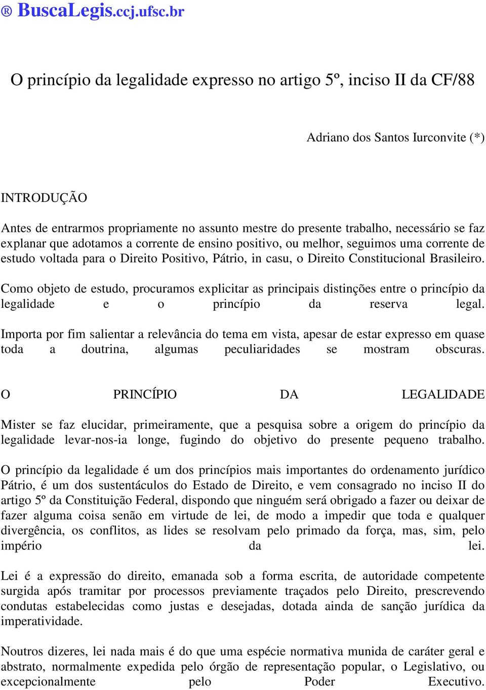 se faz explanar que adotamos a corrente de ensino positivo, ou melhor, seguimos uma corrente de estudo voltada para o Direito Positivo, Pátrio, in casu, o Direito Constitucional Brasileiro.