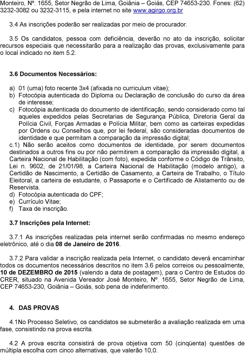 5 Os candidatos, pessoa com deficiência, deverão no ato da inscrição, solicitar recursos especiais que necessitarão para a realização das provas, exclusivamente para o local indicado no item 5.2. 3.