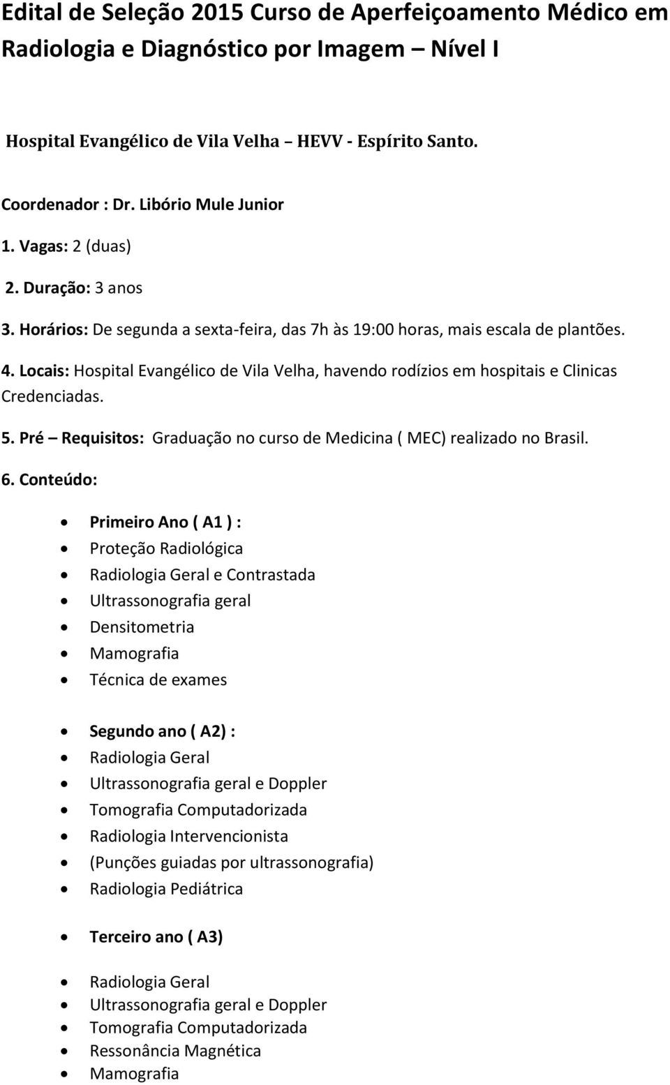 Pré Requisitos: Graduação no curso de Medicina ( MEC) realizado no Brasil. 6.