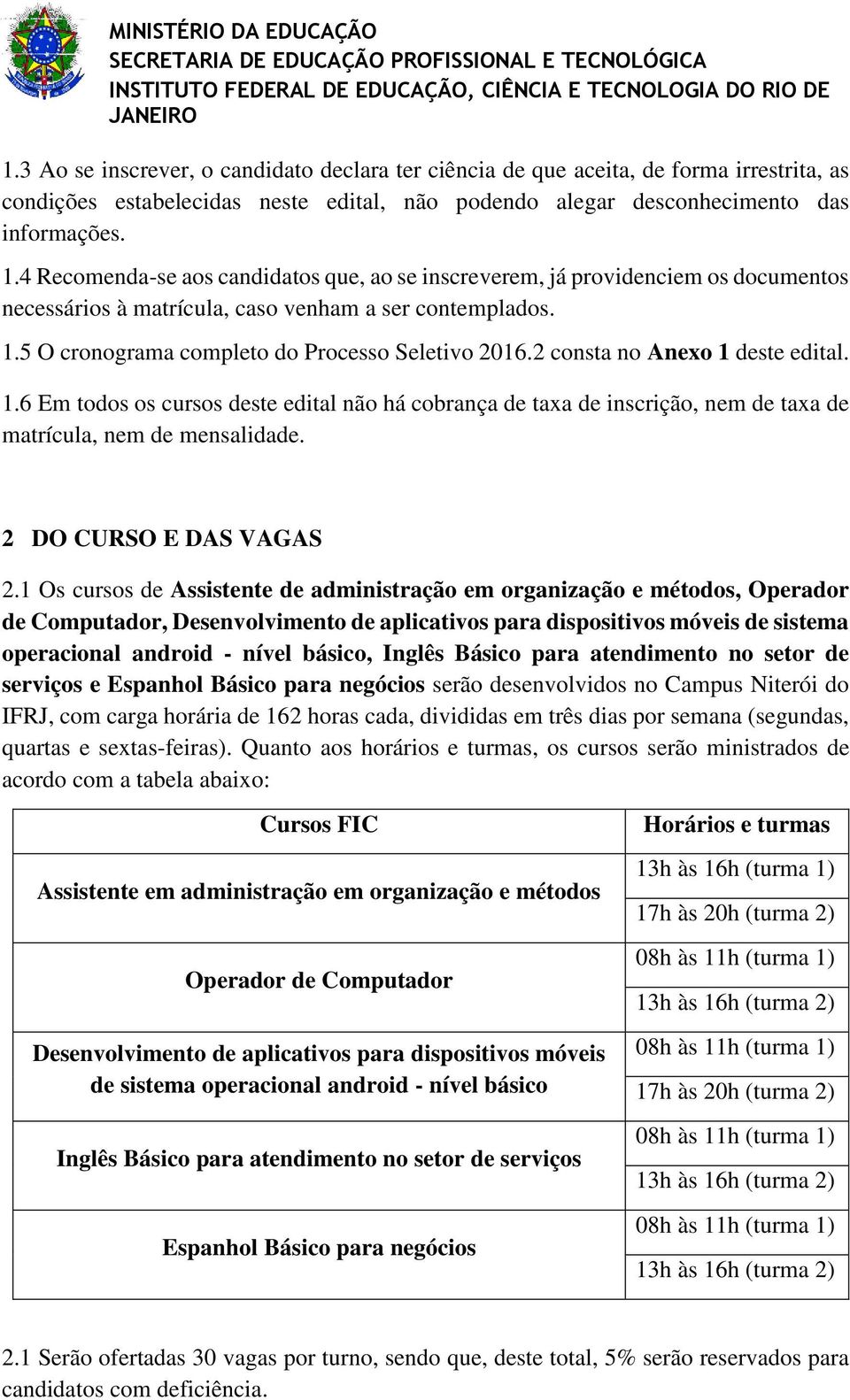 2 consta no Anexo 1 deste edital. 1.6 Em todos os cursos deste edital não há cobrança de taxa de inscrição, nem de taxa de matrícula, nem de mensalidade. 2 DO CURSO E DAS VAGAS 2.