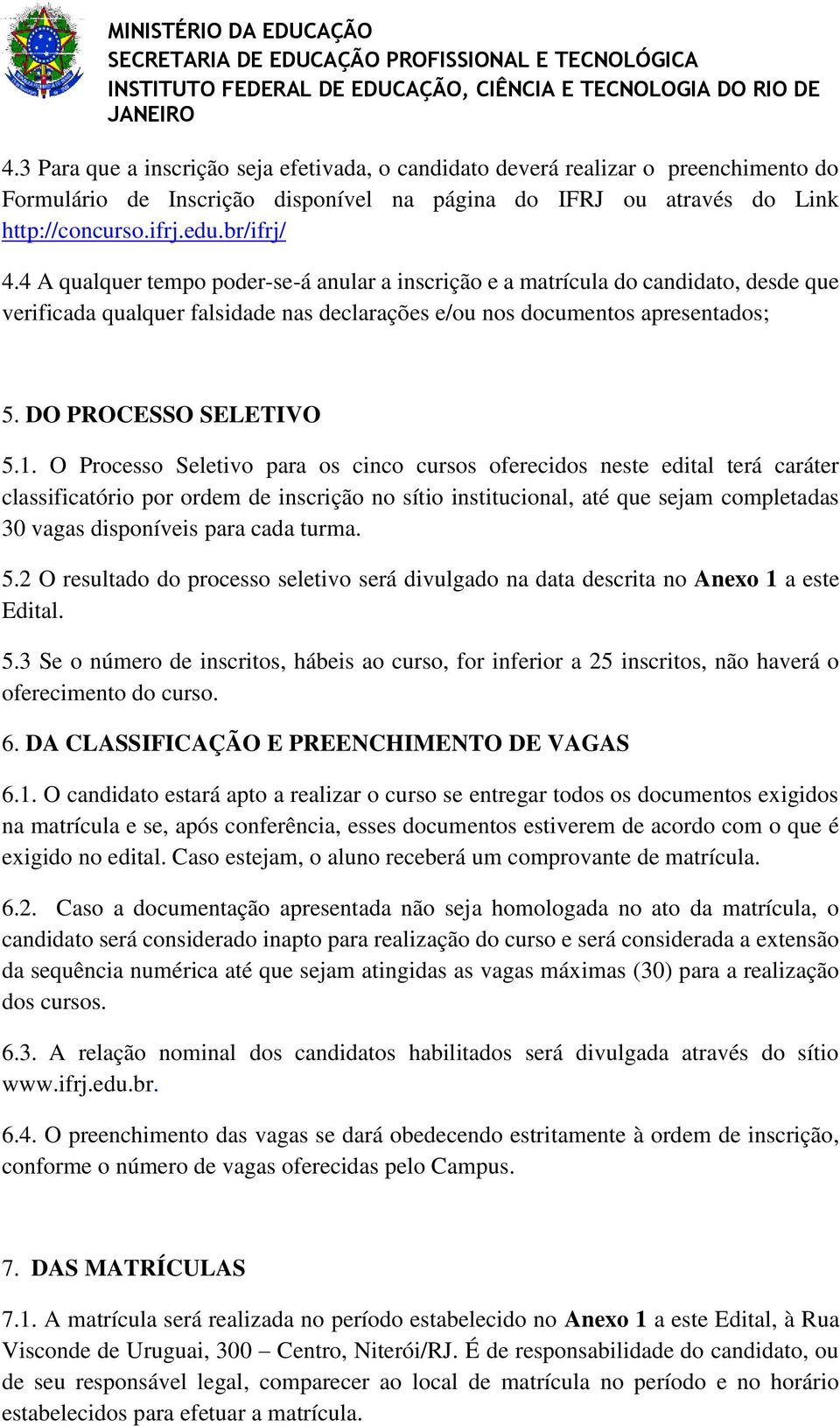 O Processo Seletivo para os cinco cursos oferecidos neste edital terá caráter classificatório por ordem de inscrição no sítio institucional, até que sejam completadas 30 vagas disponíveis para cada