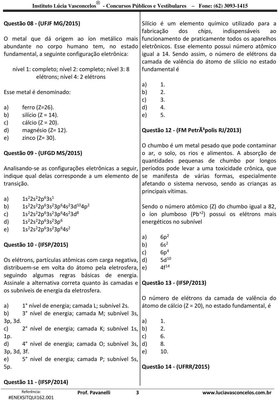 c) cálcio (Z = 20). d) magnésio (Z= 12). e) zinco (Z= 30). Questão 09 - (UFGD MS/2015) Analisando-se as configurações eletrônicas a seguir, indique qual delas corresponde a um elemento de transição.