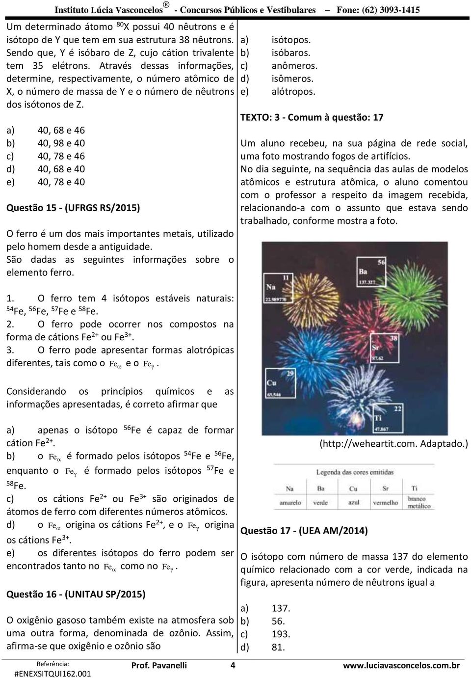 Através dessas informações, determine, respectivamente, o número atômico de X, o número de massa de Y e o número de nêutrons dos isótonos de Z.