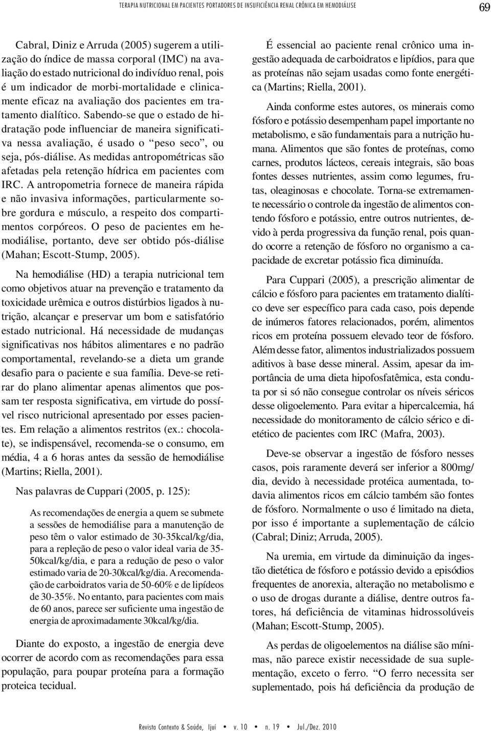 Sabendo-se que o estado de hidratação pode influenciar de maneira significativa nessa avaliação, é usado o peso seco, ou seja, pós-diálise.