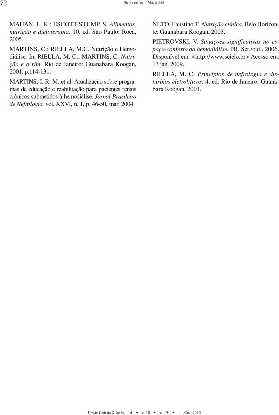 Atualização sobre programas de educação e reabilitação para pacientes renais crônicos submetidos à hemodiálise. Jornal Brasileiro de Nefrologia, vol. XXVI, n. 1, p. 46-50, mar. 2004. NETO, Faustino,T.