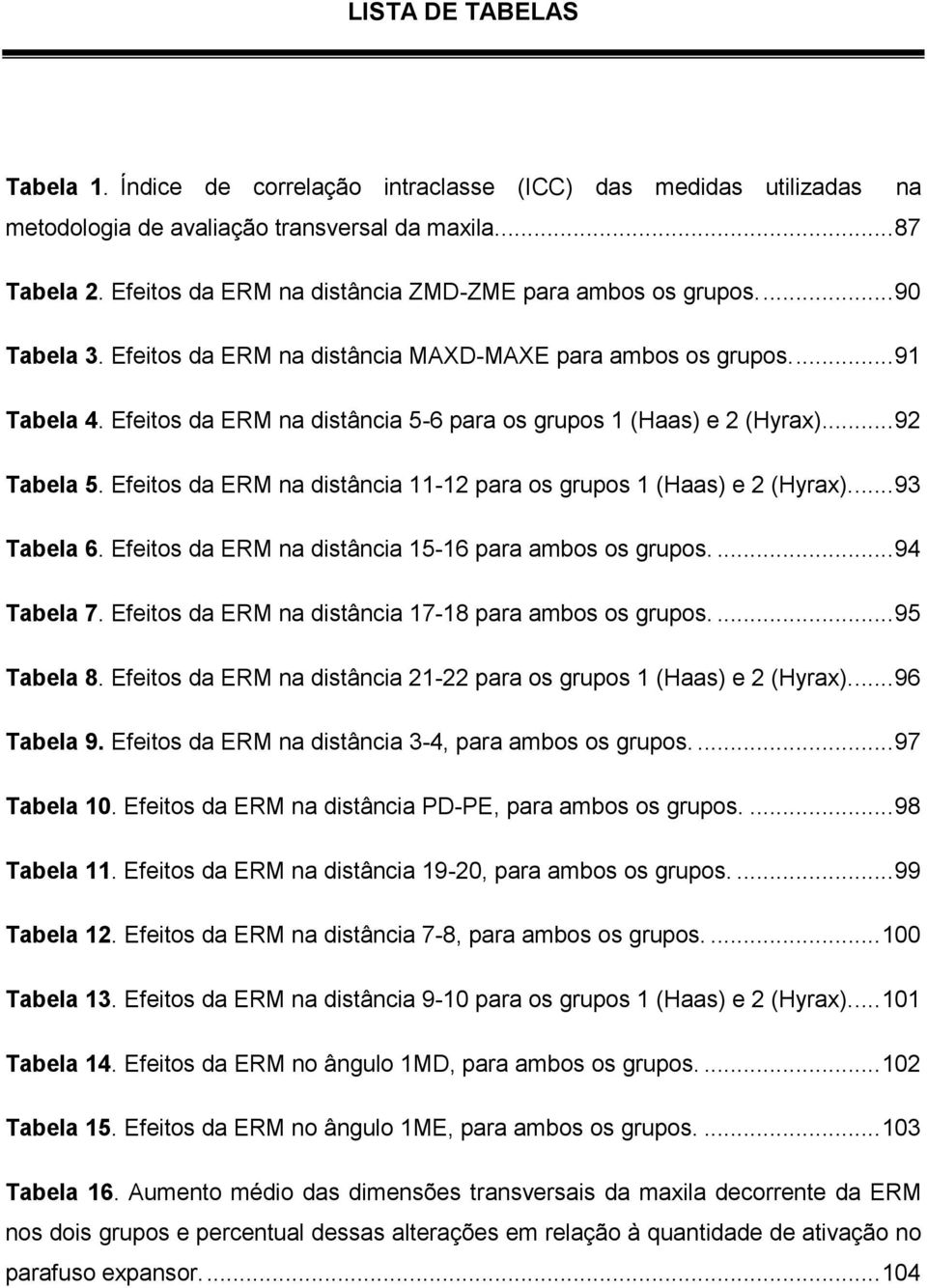 Efeitos da ERM na distância 5-6 para os grupos 1 (Haas) e 2 (Hyrax)... 92 Tabela 5. Efeitos da ERM na distância 11-12 para os grupos 1 (Haas) e 2 (Hyrax).... 93 Tabela 6.
