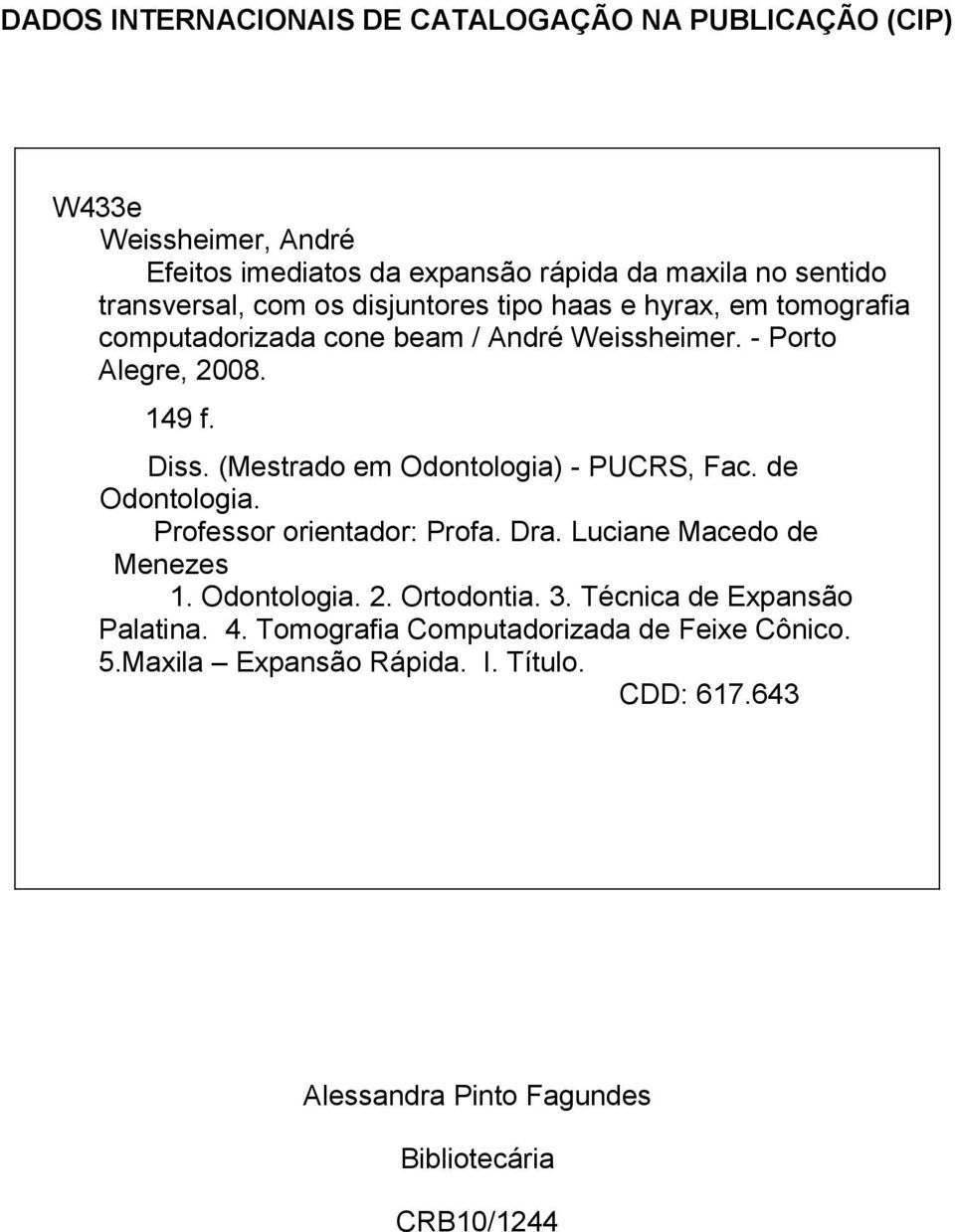 (Mestrado em Odontologia) - PUCRS, Fac. de Odontologia. Professor orientador: Profa. Dra. Luciane Macedo de Menezes 1. Odontologia. 2. Ortodontia. 3.