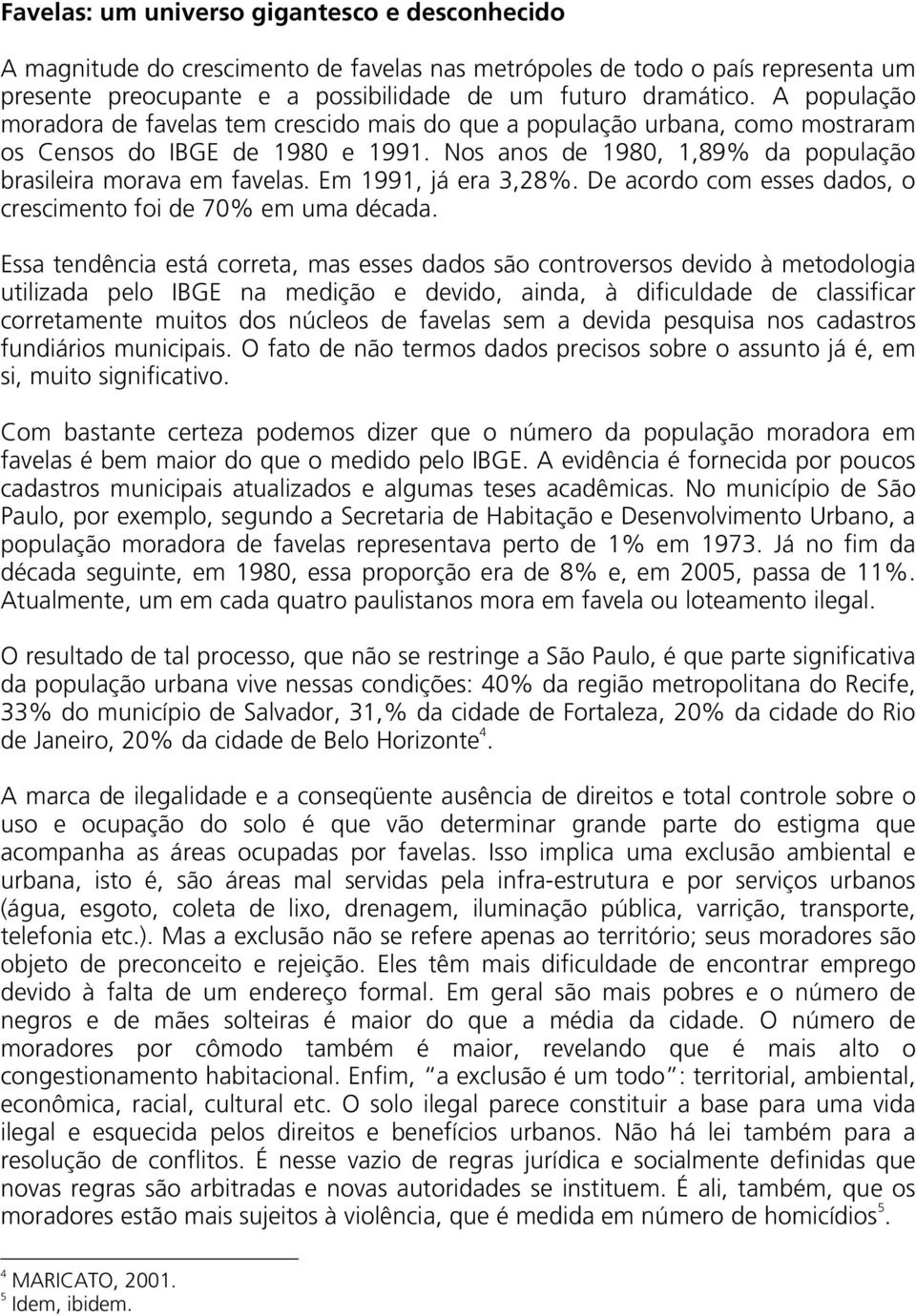 Em 1991, já era 3,28%. De acordo com esses dados, o crescimento foi de 70% em uma década.