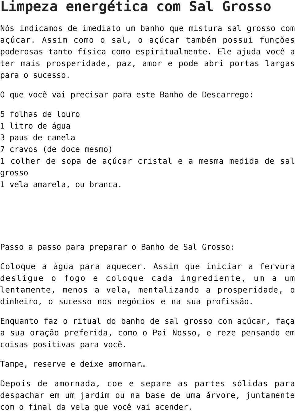 O que você vai precisar para este Banho de Descarrego: 5 folhas de louro 1 litro de água 3 paus de canela 7 cravos (de doce mesmo) 1 colher de sopa de açúcar cristal e a mesma medida de sal grosso 1