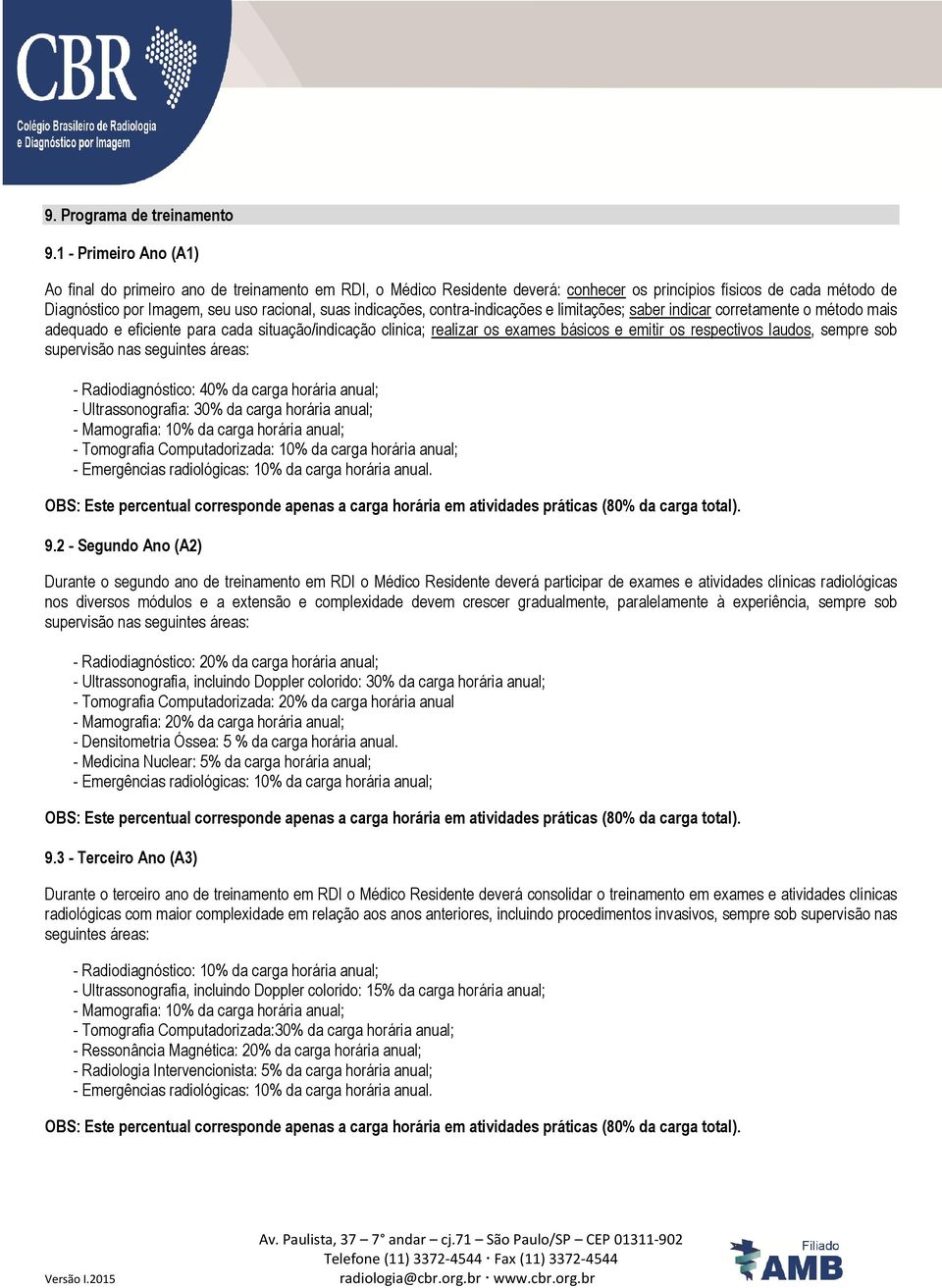 indicações, contra-indicações e limitações; saber indicar corretamente o método mais adequado e eficiente para cada situação/indicação clinica; realizar os exames básicos e emitir os respectivos