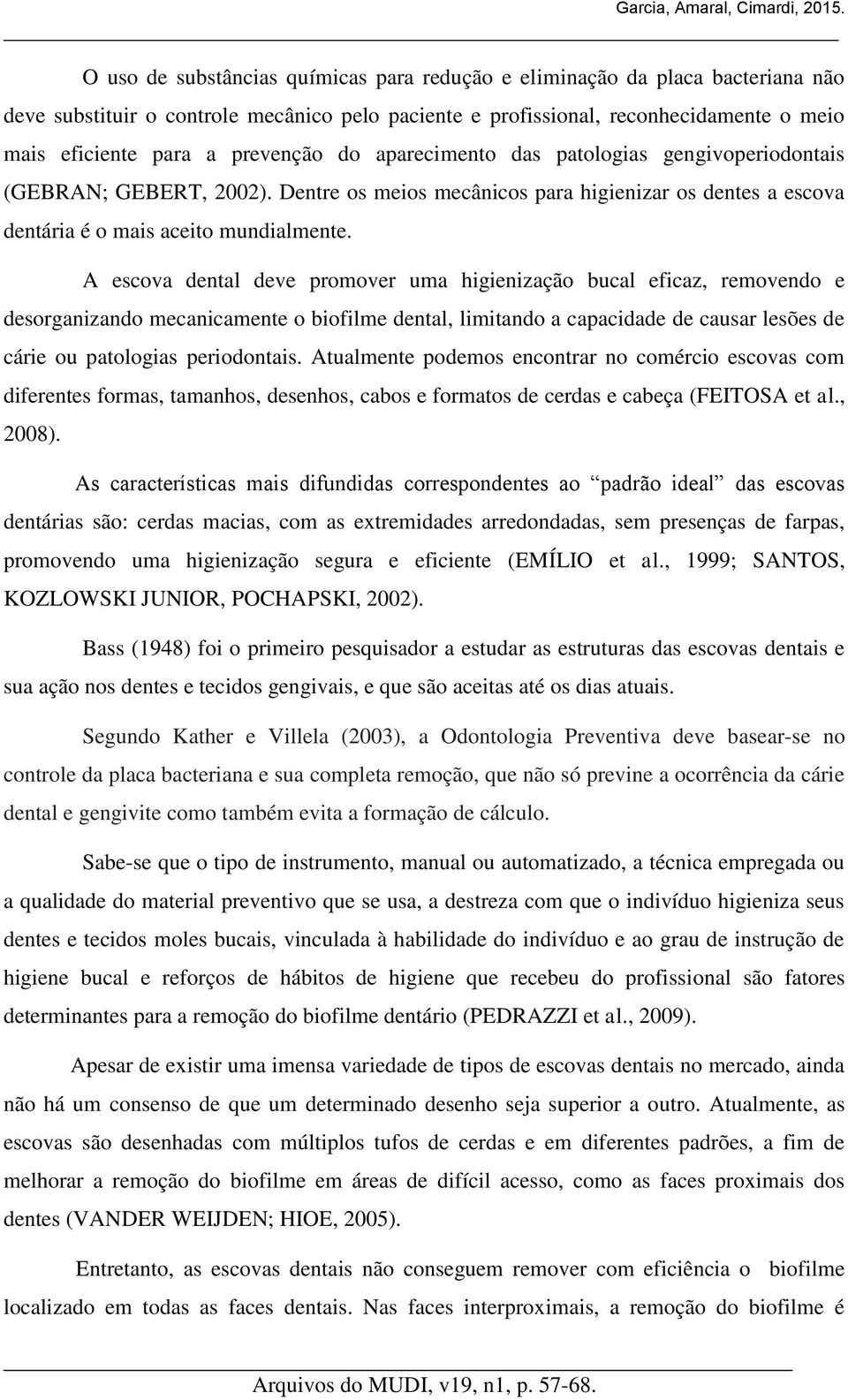 prevenção do aparecimento das patologias gengivoperiodontais (GEBRAN; GEBERT, 2002). Dentre os meios mecânicos para higienizar os dentes a escova dentária é o mais aceito mundialmente.