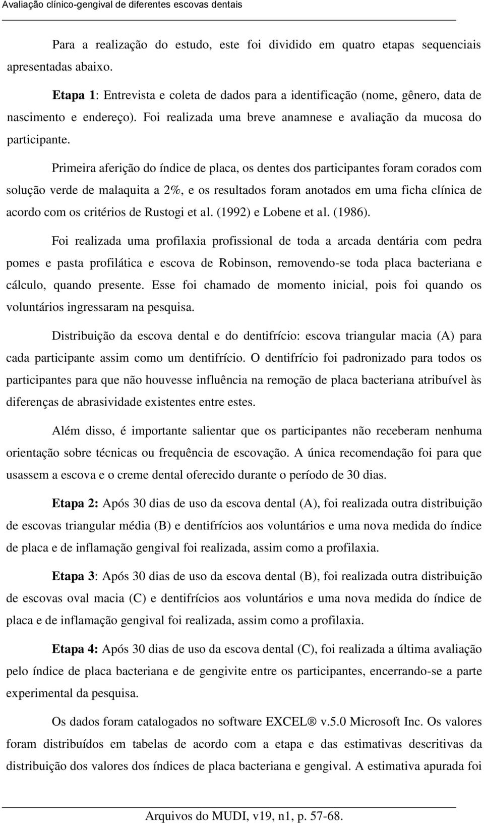 Primeira aferição do índice de placa, os dentes dos participantes foram corados com solução verde de malaquita a 2%, e os resultados foram anotados em uma ficha clínica de acordo com os critérios de