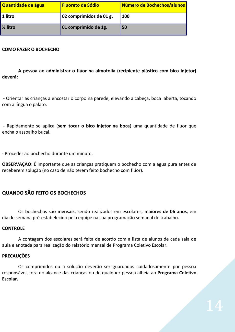 aberta, tocando com a língua o palato. - Rapidamente se aplica (sem tocar o bico injetor na boca) uma quantidade de flúor que encha o assoalho bucal. - Proceder ao bochecho durante um minuto.