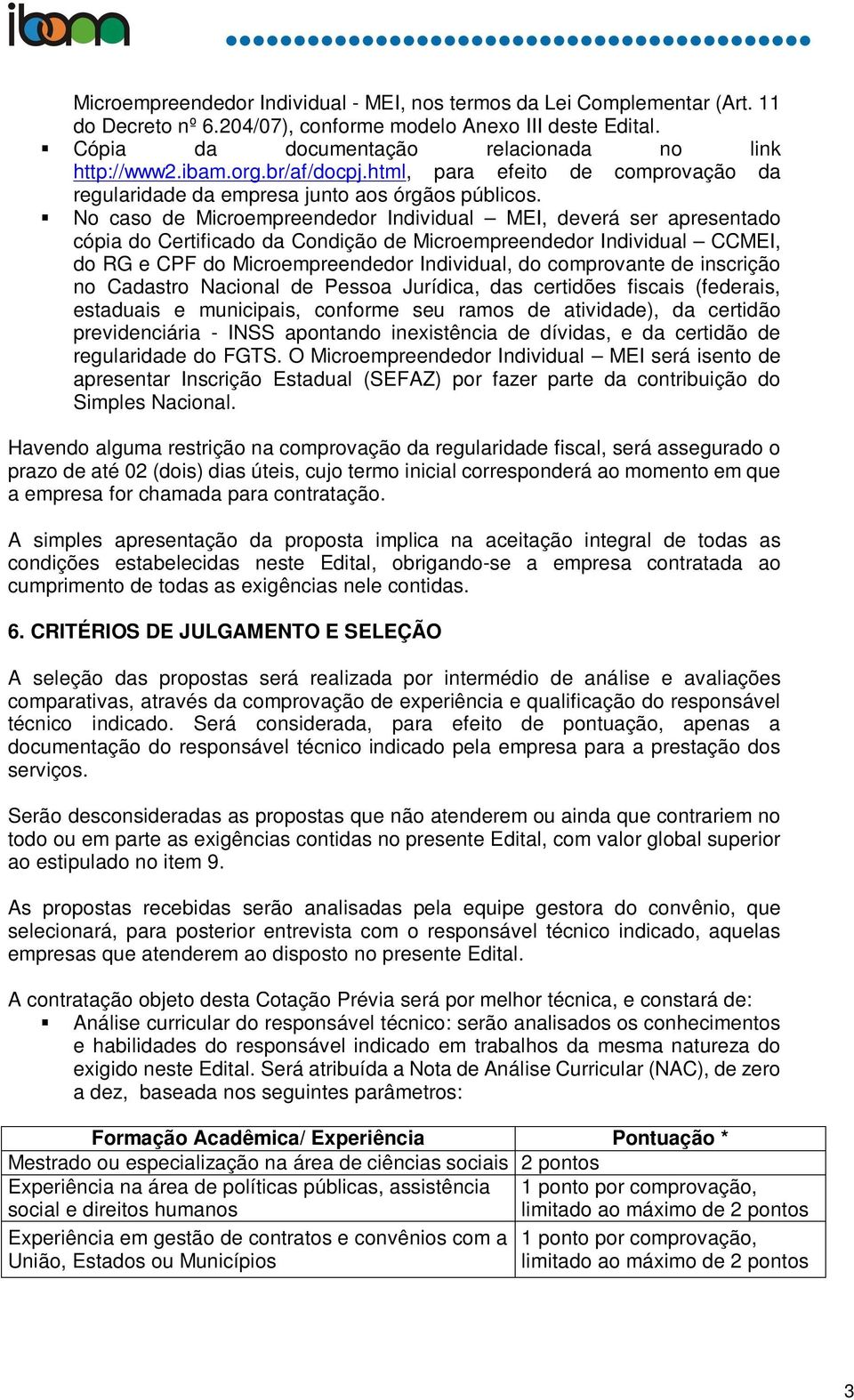 No caso de Microempreendedor Individual MEI, deverá ser apresentado cópia do Certificado da Condição de Microempreendedor Individual CCMEI, do RG e CPF do Microempreendedor Individual, do comprovante