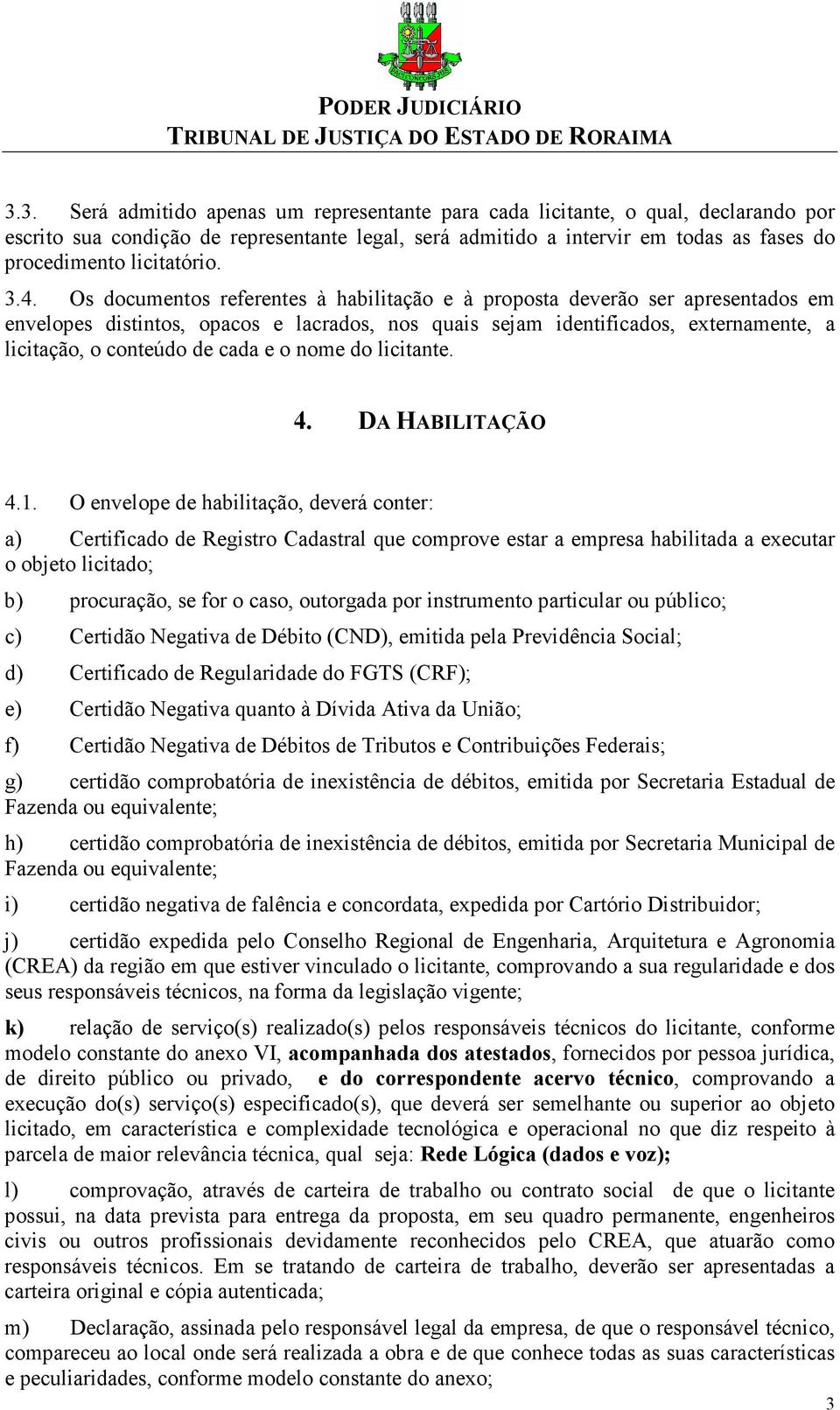 Os documentos referentes à habilitação e à proposta deverão ser apresentados em envelopes distintos, opacos e lacrados, nos quais sejam identificados, externamente, a licitação, o conteúdo de cada e