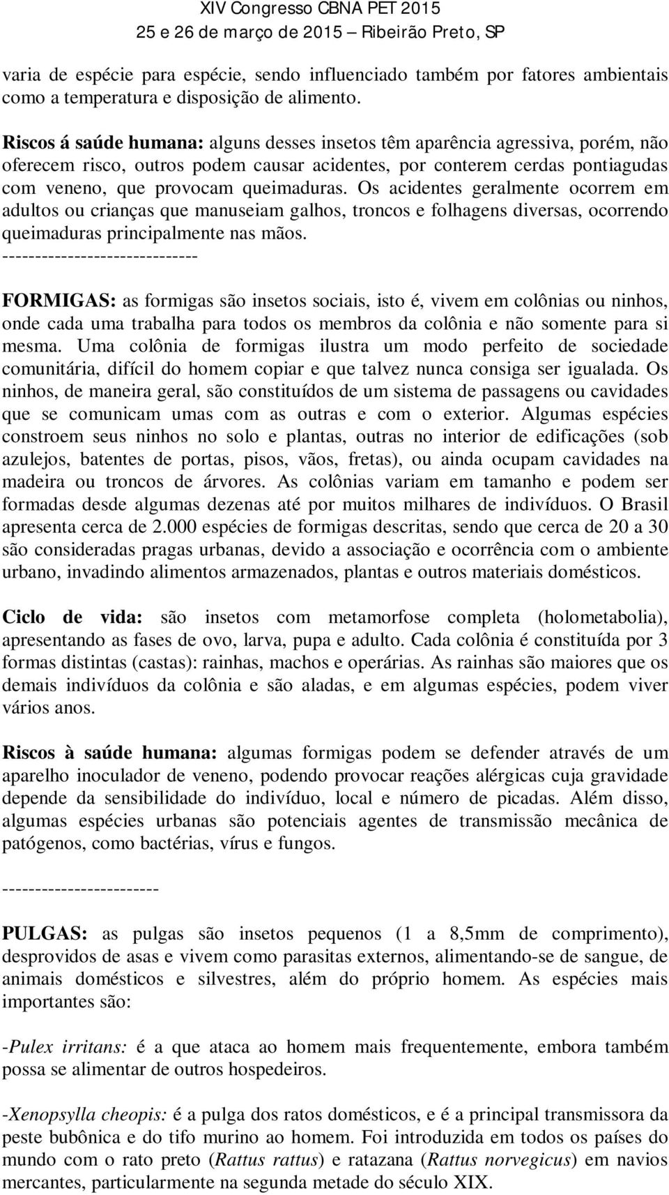 Os acidentes geralmente ocorrem em adultos ou crianças que manuseiam galhos, troncos e folhagens diversas, ocorrendo queimaduras principalmente nas mãos.