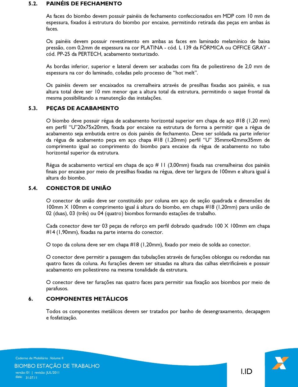 L 139 da FÓRMICA ou OFFICE GRAY - cód. PP-25 da PERTECH, acabamento texturizado.