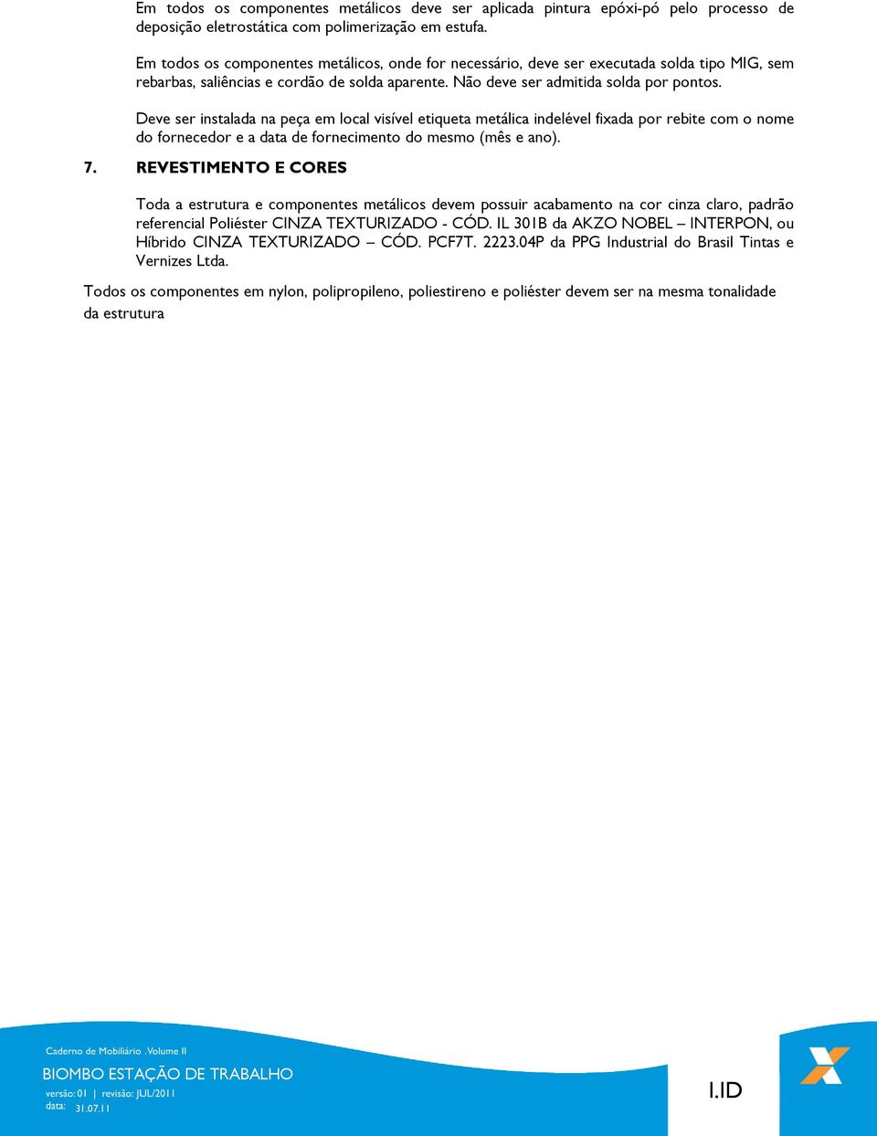 Deve ser instalada na peça em local visível etiqueta metálica indelével fixada por rebite com o nome do fornecedor e a data de fornecimento do mesmo (mês e ano). 7.