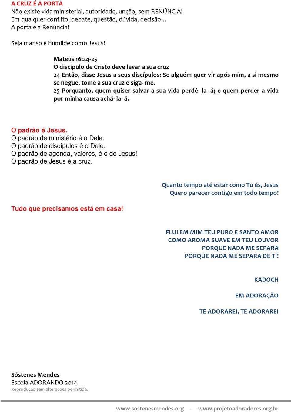 25 Porquanto, quem quiser salvar a sua vida perdê- la- á; e quem perder a vida por minha causa achá- la- á. O padrão é Jesus. O padrão de ministério é o Dele. O padrão de discípulos é o Dele.