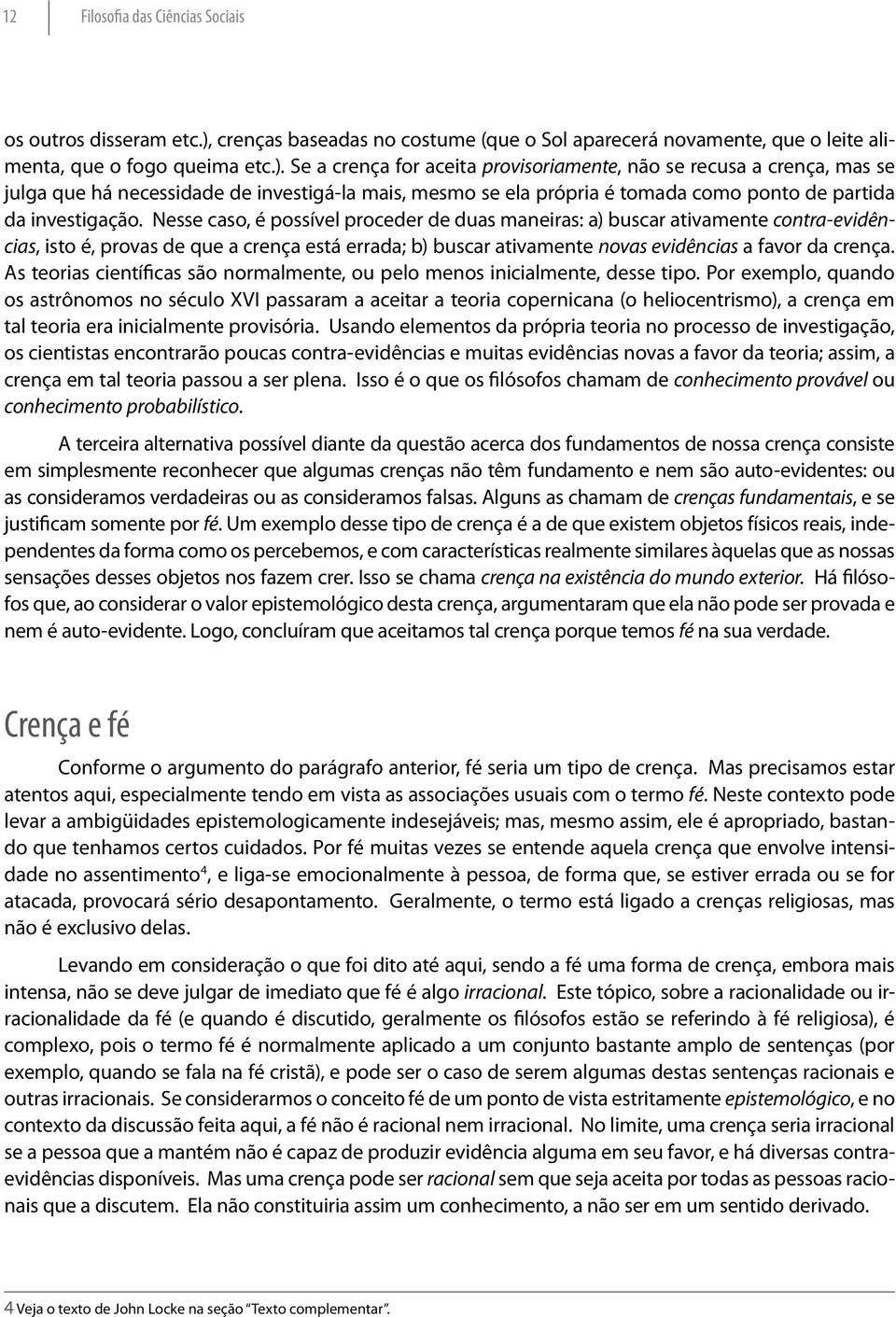 Se a crença for aceita provisoriamente, não se recusa a crença, mas se julga que há necessidade de investigá-la mais, mesmo se ela própria é tomada como ponto de partida da investigação.