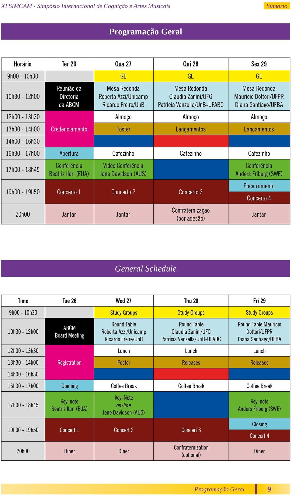 16h30-17h00 Abertura Cafezinho Cafezinho Cafezinho 17h00-18h45 Conferência Beatriz Ilari (EUA) Video Conferência Jane Davidson (AUS) 19h00-19h50 Concerto 1 Concerto 2 Concerto 3 20h00 Jantar Jantar