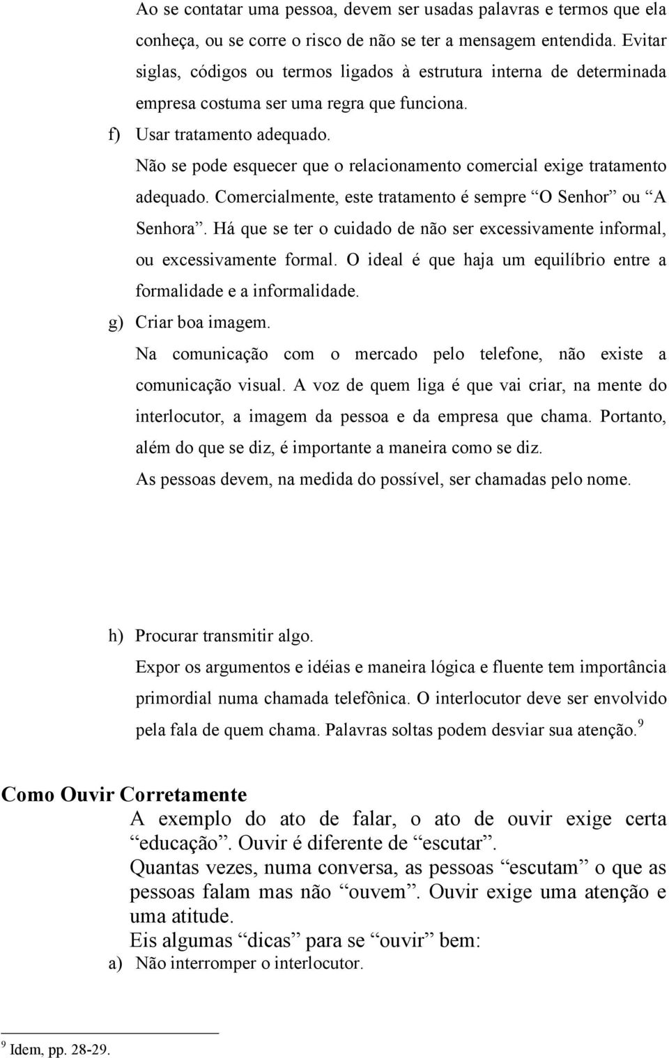 Não se pode esquecer que o relacionamento comercial exige tratamento adequado. Comercialmente, este tratamento é sempre O Senhor ou A Senhora.