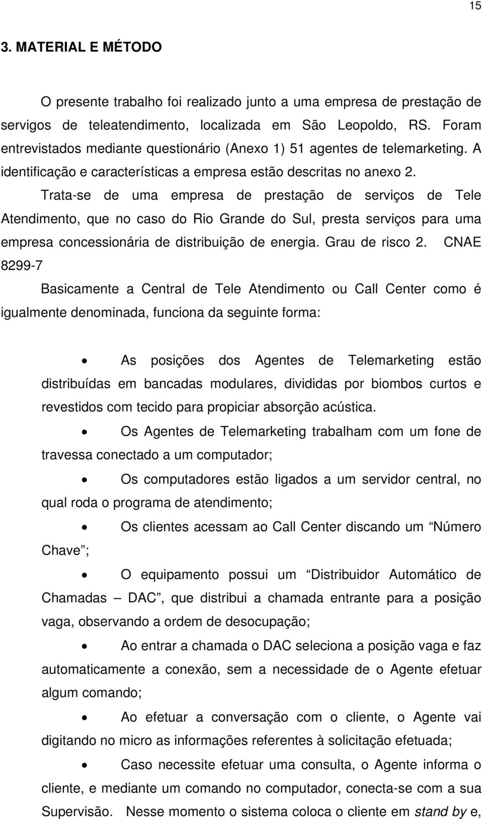 Trata-se de uma empresa de prestação de serviços de Tele Atendimento, que no caso do Rio Grande do Sul, presta serviços para uma empresa concessionária de distribuição de energia. Grau de risco 2.