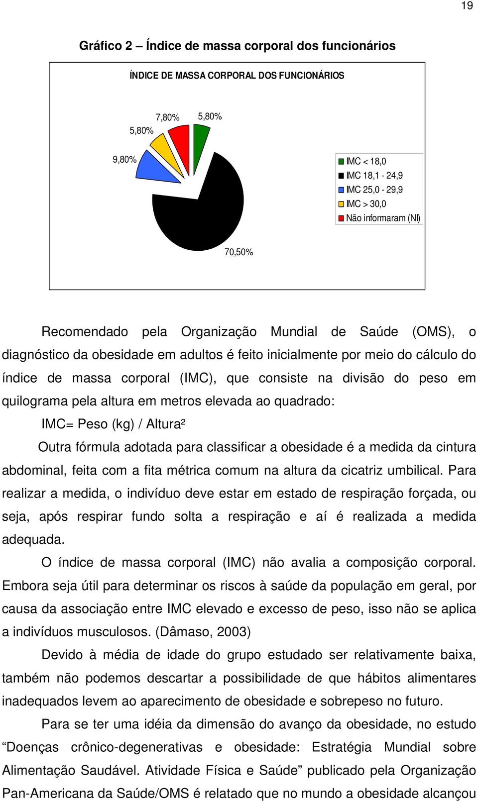 em quilograma pela altura em metros elevada ao quadrado: IMC= Peso (kg) / Altura² Outra fórmula adotada para classificar a obesidade é a medida da cintura abdominal, feita com a fita métrica comum na