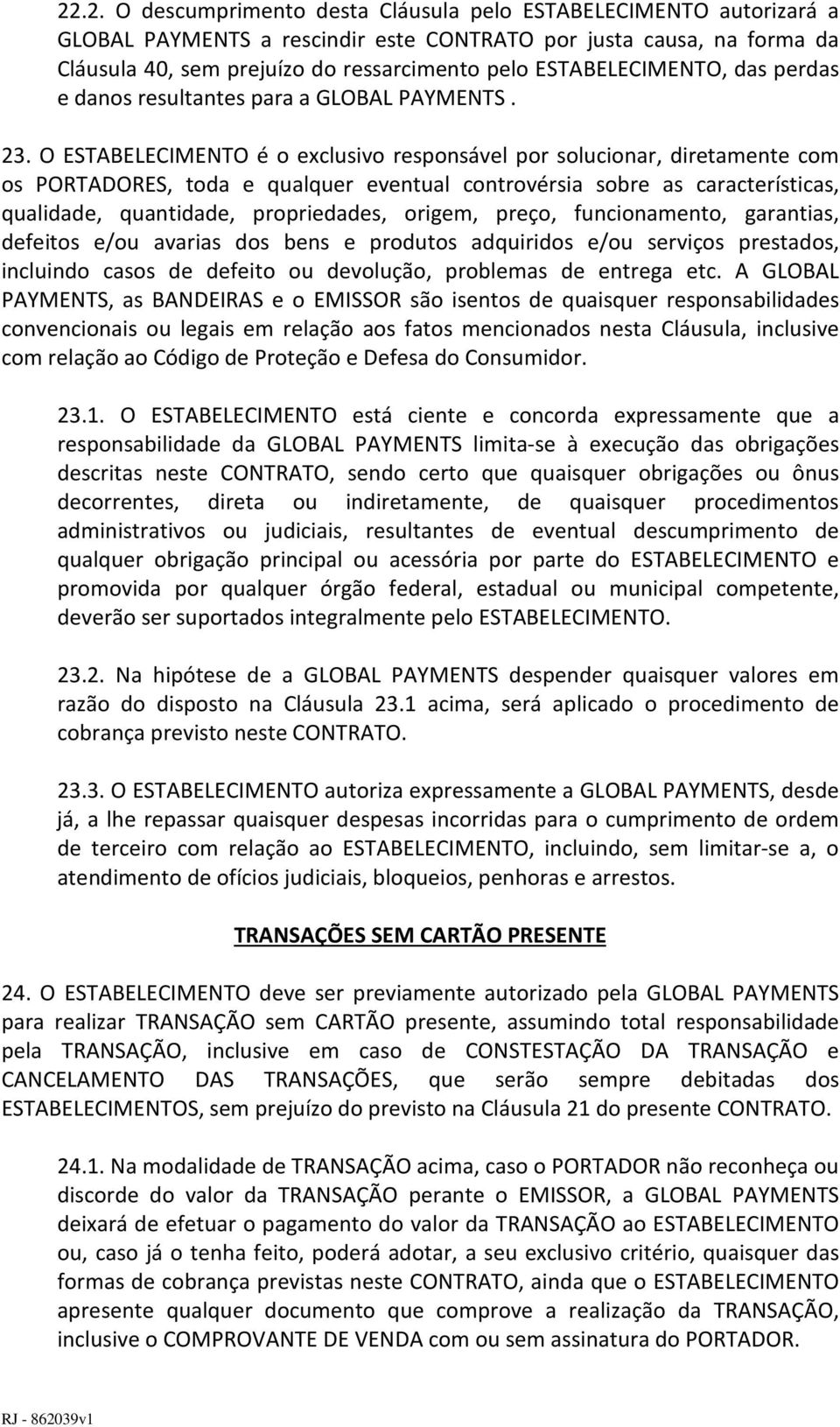 O ESTABELECIMENTO é o exclusivo responsável por solucionar, diretamente com os PORTADORES, toda e qualquer eventual controvérsia sobre as características, qualidade, quantidade, propriedades, origem,