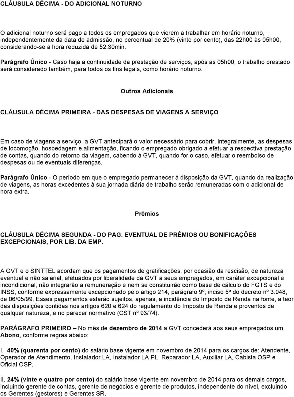 Parágrafo Único - Caso haja a continuidade da prestação de serviços, após as 05h00, o trabalho prestado será considerado também, para todos os fins legais, como horário noturno.