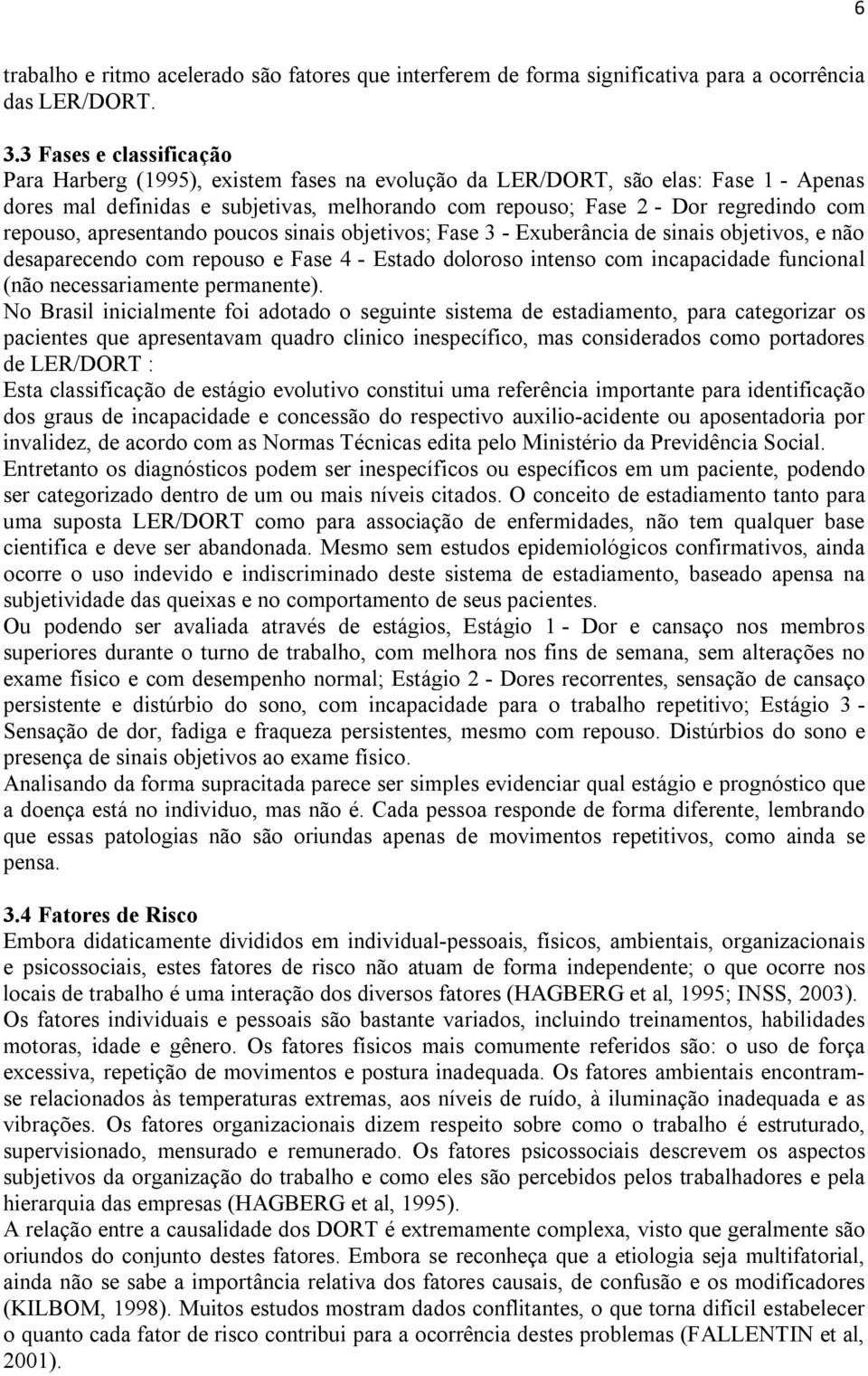 repouso, apresentando poucos sinais objetivos; Fase 3 - Exuberância de sinais objetivos, e não desaparecendo com repouso e Fase 4 - Estado doloroso intenso com incapacidade funcional (não