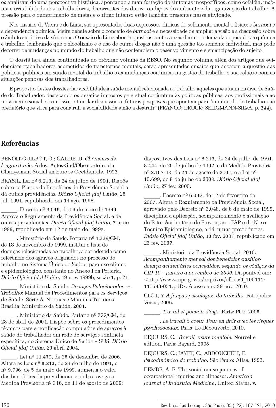 Nos ensaios de Vieira e de Lima, são apresentadas duas expressões clínicas do sofrimento mental e físico: o burnout e a dependência química.