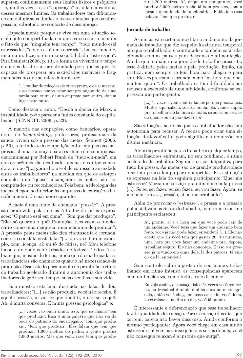 Especialmente porque se vive em uma situação socialmente compartilhada em que parece senso comum o fato de que ninguém tem tempo, todo mundo está estressado, a vida está uma correria, há, certamente,