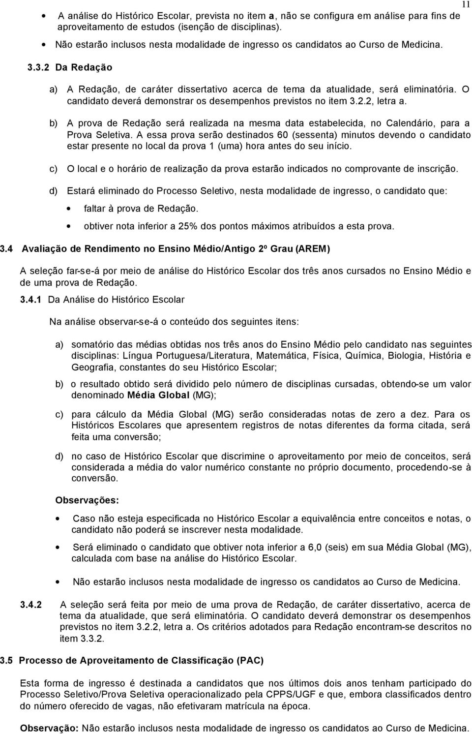 O candidato deverá demonstrar os desempenhos previstos no item 3.2.2, letra a. b) A prova de Redação será realizada na mesma data estabelecida, no Calendário, para a Prova Seletiva.