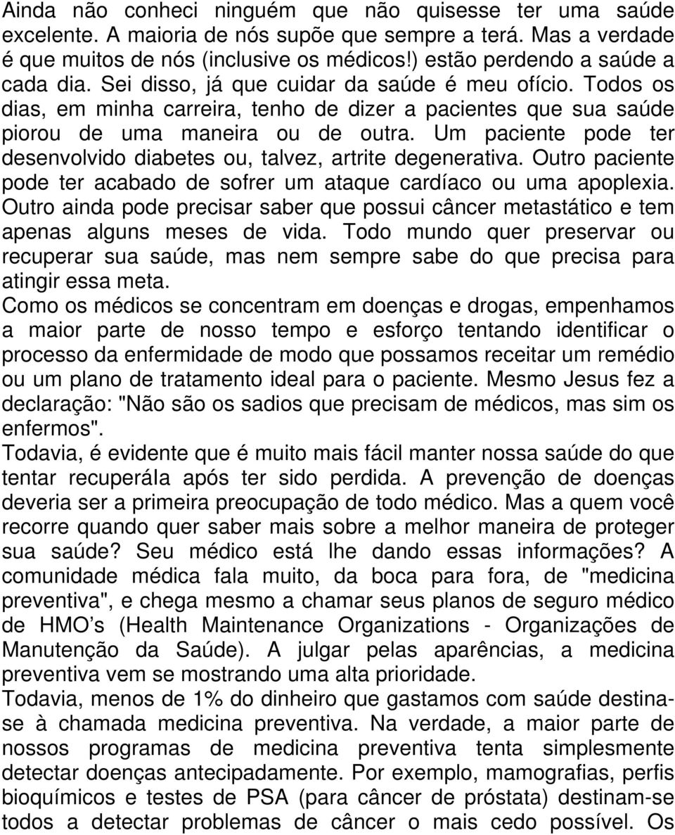 Um paciente pode ter desenvolvido diabetes ou, talvez, artrite degenerativa. Outro paciente pode ter acabado de sofrer um ataque cardíaco ou uma apoplexia.