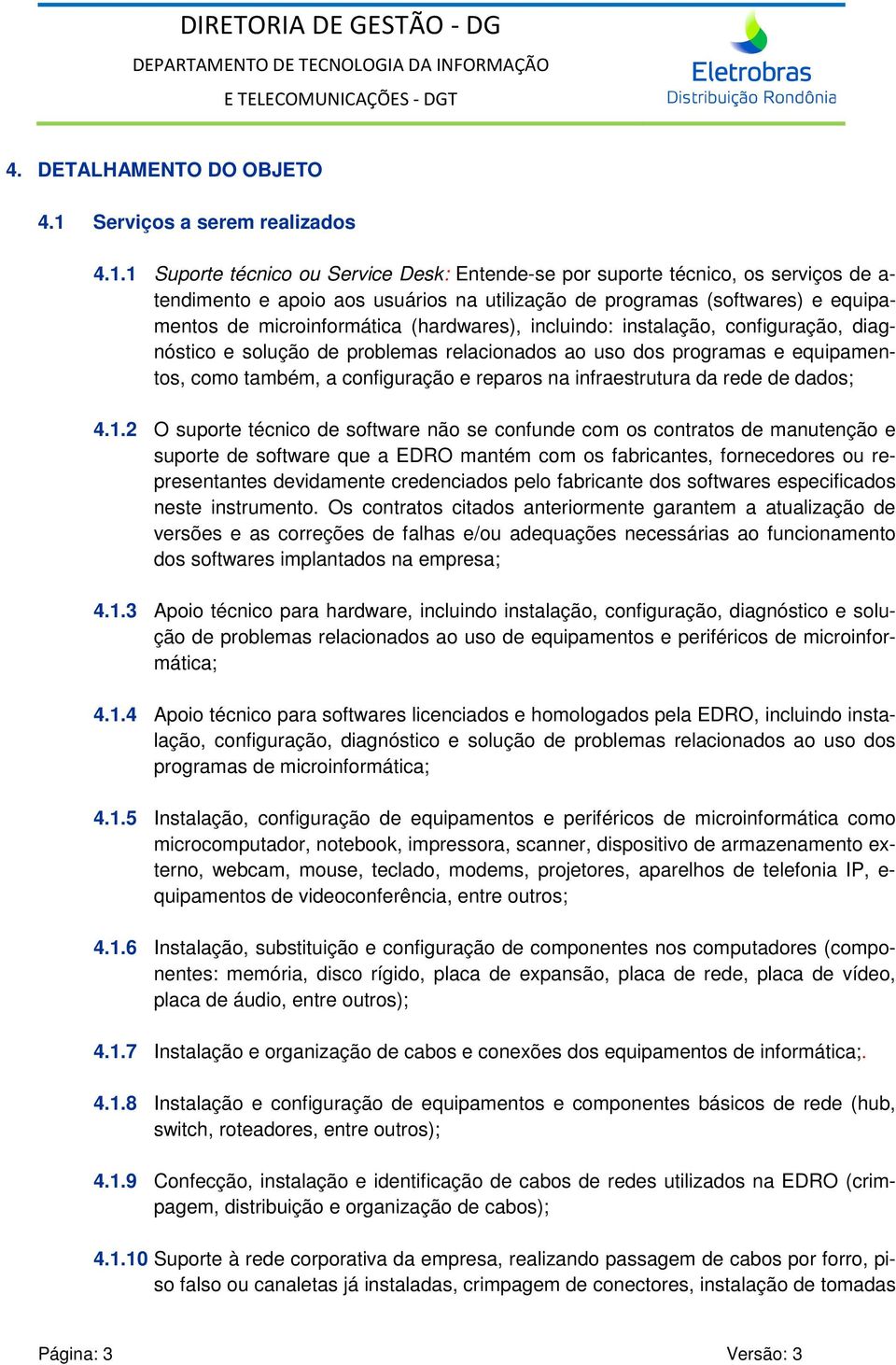 1 Suporte técnico ou Service Desk: Entende-se por suporte técnico, os serviços de a- tendimento e apoio aos usuários na utilização de programas (softwares) e equipamentos de microinformática