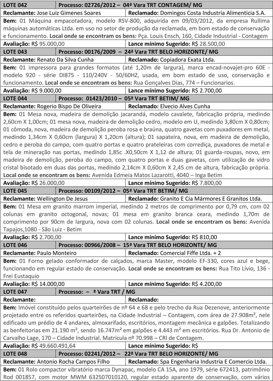 000,00 Lance mínimo Sugerido: R$ 28.500,00 LOTE 043 Processo: 00176/2009 24ª Vara TRT BELO HORIZONTE/ MG Reclamante: Renato Da Silva Cunha Reclamado: Copiadora Exata Ltda.