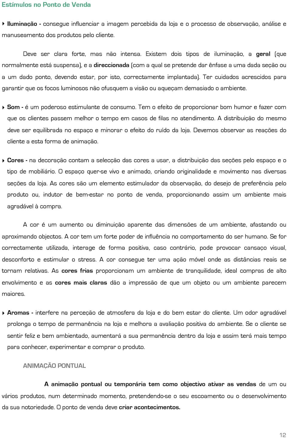 Existem dois tipos de iluminação, a geral (que normalmente está suspensa), e a direccionada (com a qual se pretende dar ênfase a uma dada seção ou a um dado ponto, devendo estar, por isto,