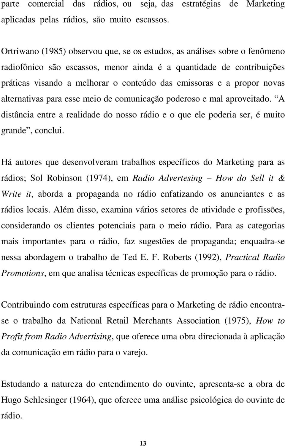 a propor novas alternativas para esse meio de comunicação poderoso e mal aproveitado. A distância entre a realidade do nosso rádio e o que ele poderia ser, é muito grande, conclui.