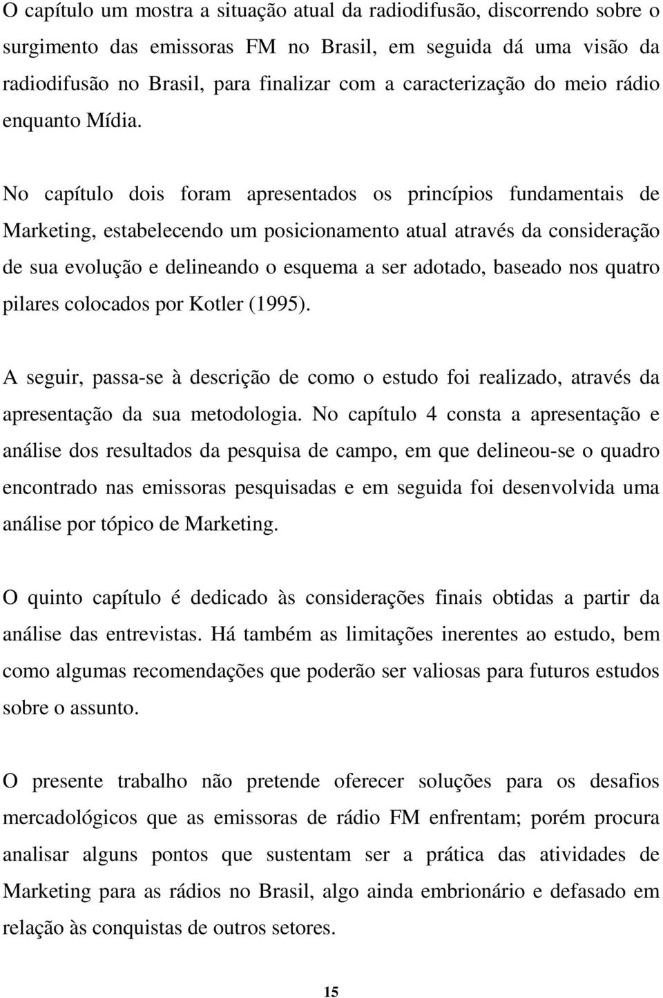 No capítulo dois foram apresentados os princípios fundamentais de Marketing, estabelecendo um posicionamento atual através da consideração de sua evolução e delineando o esquema a ser adotado,