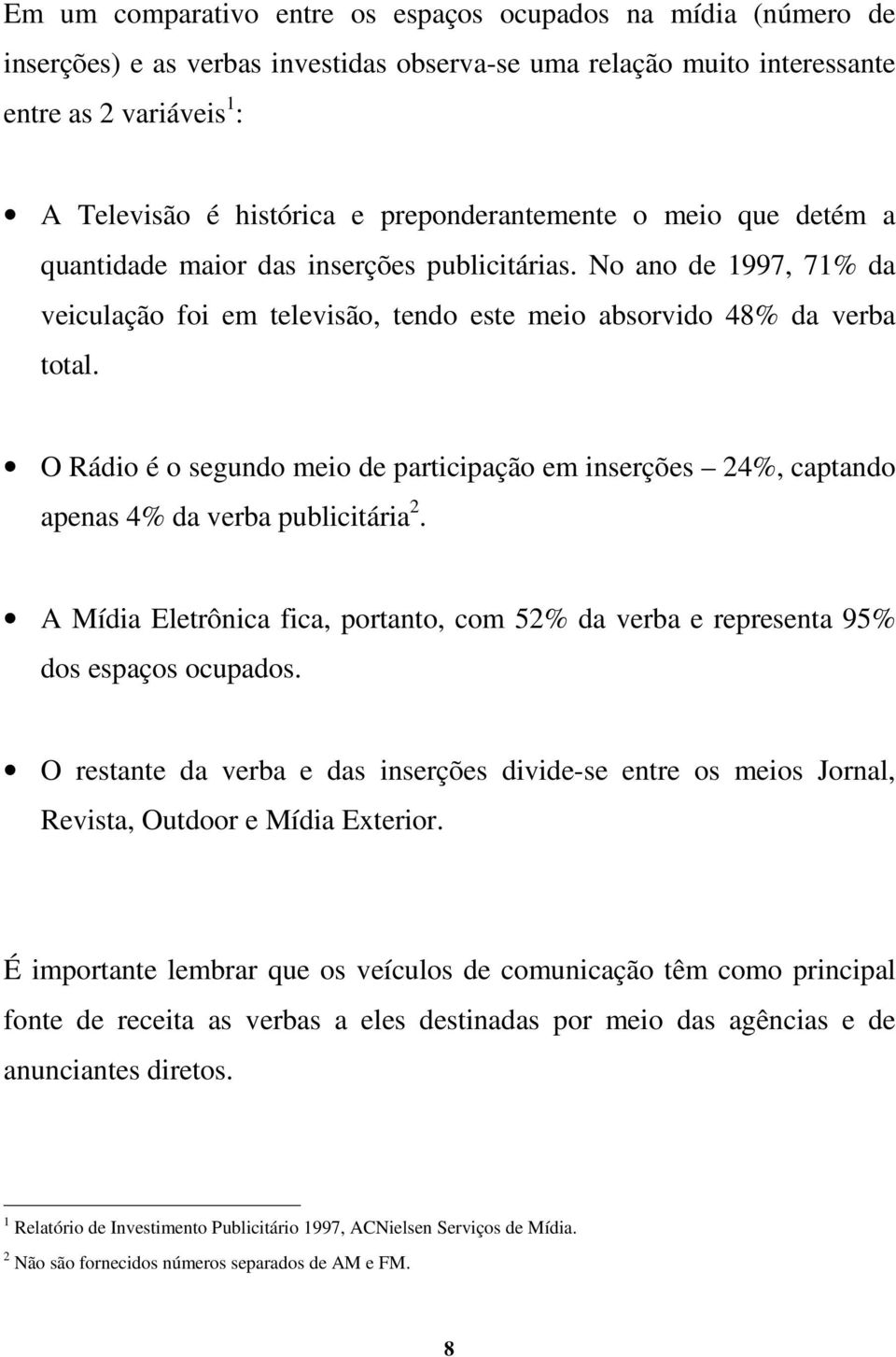 O Rádio é o segundo meio de participação em inserções 24%, captando apenas 4% da verba publicitária 2. A Mídia Eletrônica fica, portanto, com 52% da verba e representa 95% dos espaços ocupados.