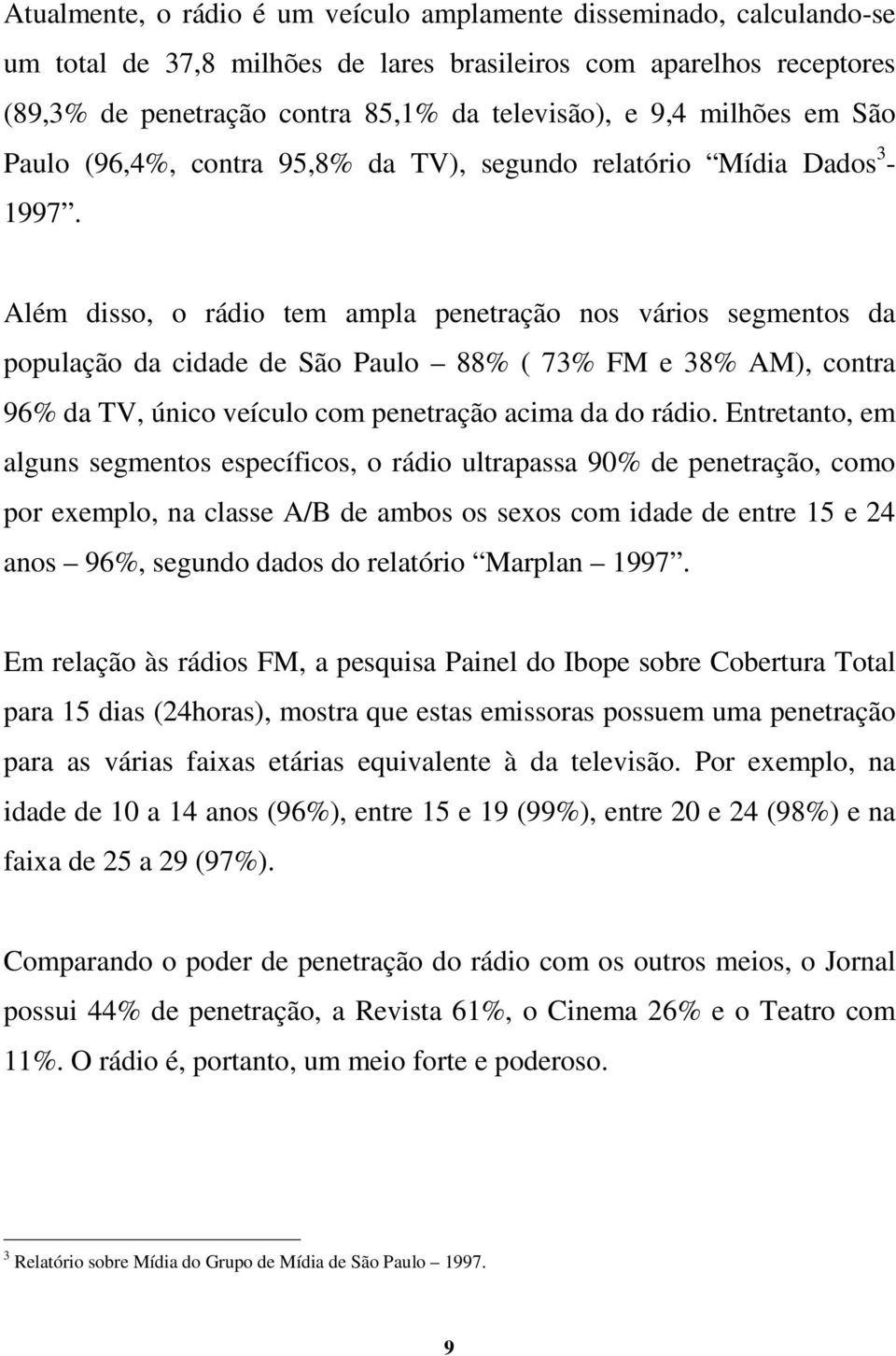 Além disso, o rádio tem ampla penetração nos vários segmentos da população da cidade de São Paulo 88% ( 73% FM e 38% AM), contra 96% da TV, único veículo com penetração acima da do rádio.